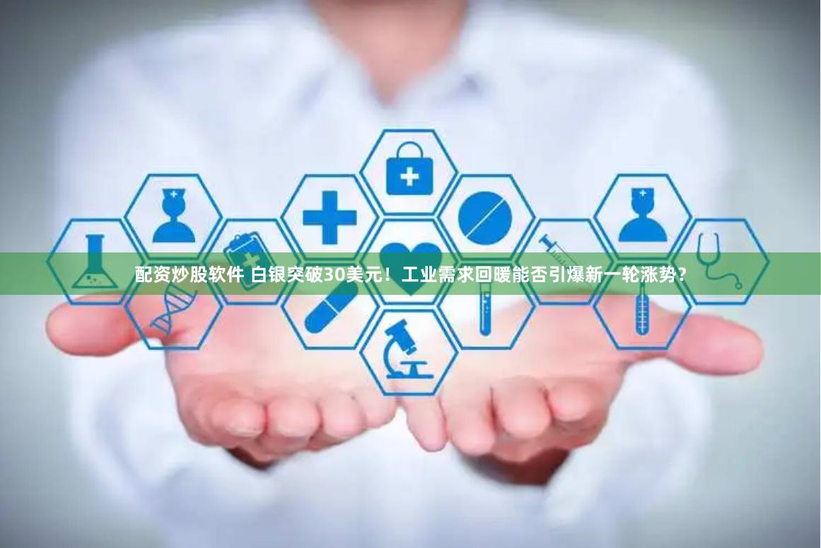 配资炒股软件 白银突破30美元！工业需求回暖能否引爆新一轮涨势？
