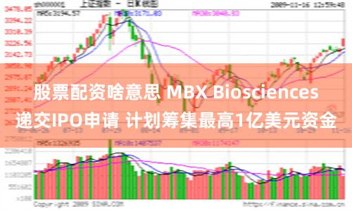 股票配资啥意思 MBX Biosciences递交IPO申请 计划筹集最高1亿美元资金