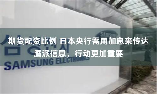 期货配资比例 日本央行需用加息来传达鹰派信息，行动更加重要
