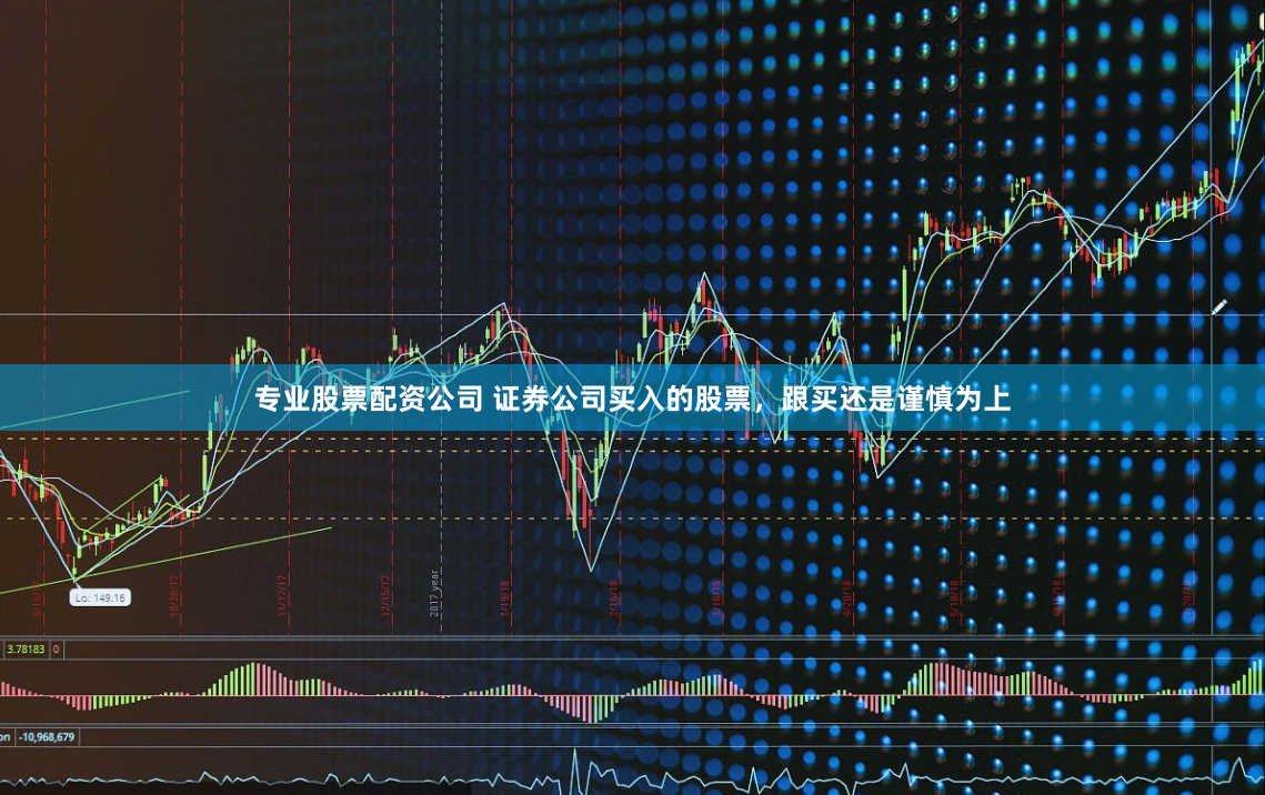 专业股票配资公司 证券公司买入的股票，跟买还是谨慎为上