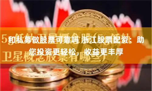 和私募做股票可靠吗 浙江股票配资：助您投资更轻松，收益更丰厚