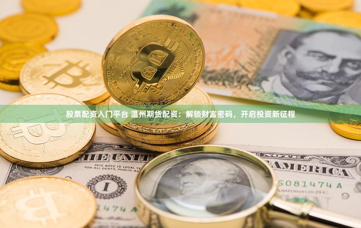股票配资入门平台 温州期货配资：解锁财富密码，开启投资新征程