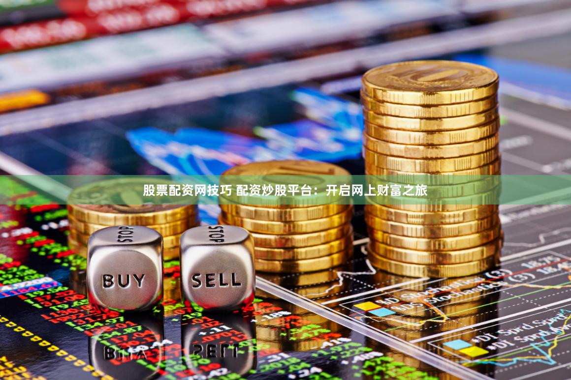 股票配资网技巧 配资炒股平台：开启网上财富之旅