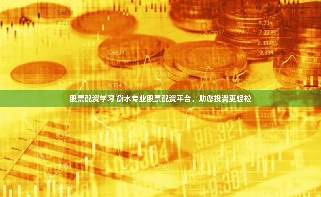 股票配资学习 衡水专业股票配资平台，助您投资更轻松