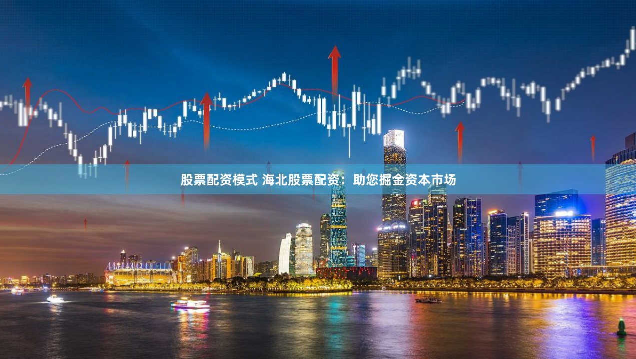 股票配资模式 海北股票配资：助您掘金资本市场