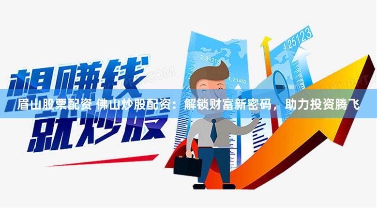 眉山股票配资 佛山炒股配资：解锁财富新密码，助力投资腾飞