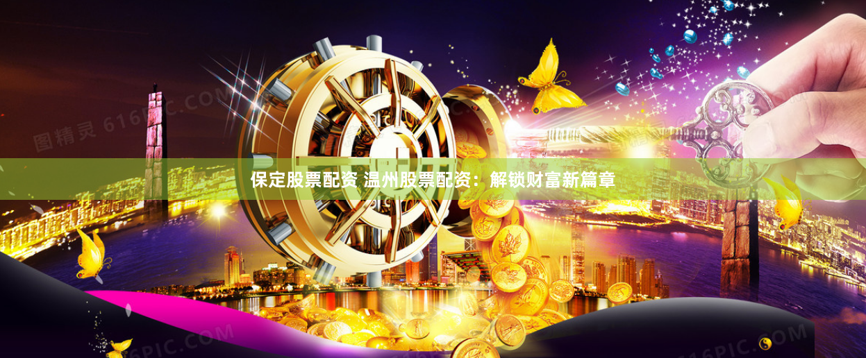 保定股票配资 温州股票配资：解锁财富新篇章