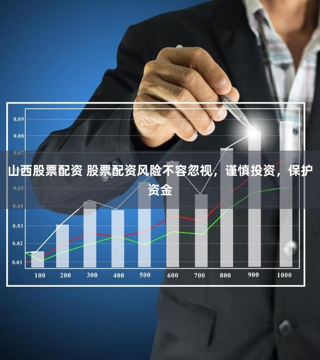 山西股票配资 股票配资风险不容忽视，谨慎投资，保护资金