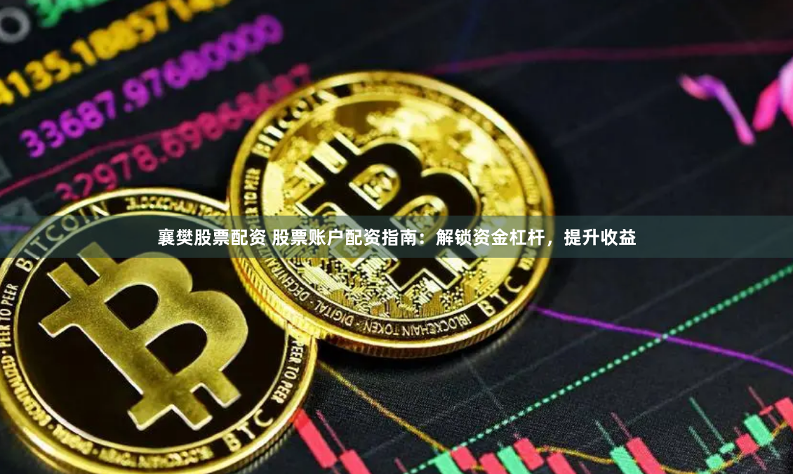 襄樊股票配资 股票账户配资指南：解锁资金杠杆，提升收益
