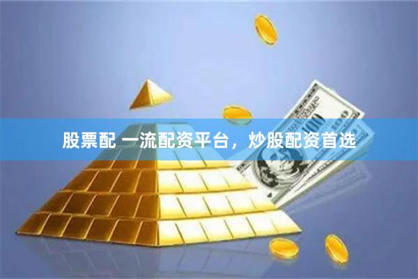 股票配 一流配资平台，炒股配资首选