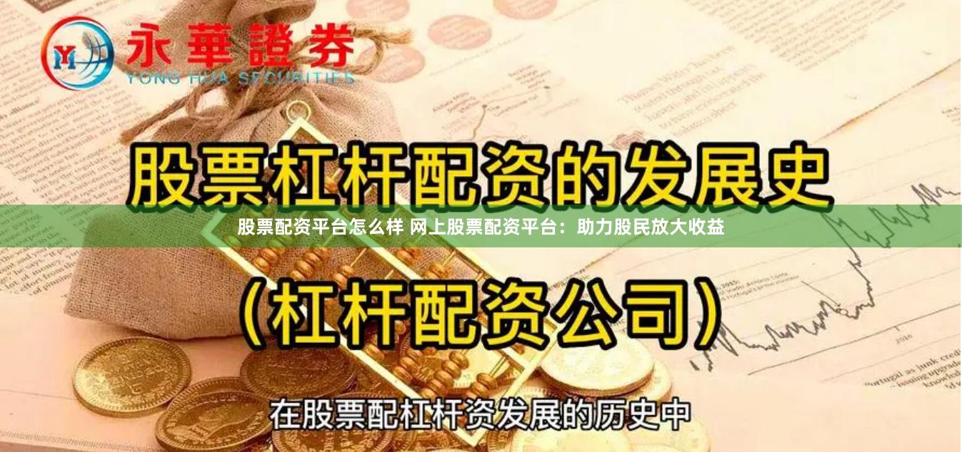 股票配资平台怎么样 网上股票配资平台：助力股民放大收益
