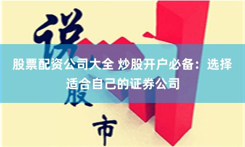 股票配资公司大全 炒股开户必备：选择适合自己的证券公司
