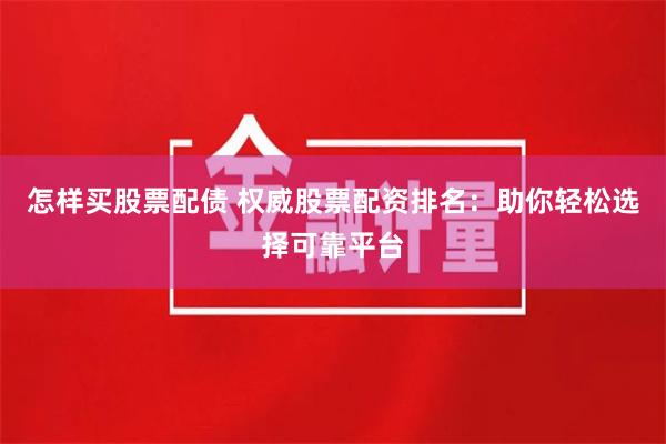 怎样买股票配债 权威股票配资排名：助你轻松选择可靠平台