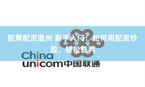 股票配资温州 新手入门:如何用配资炒股,轻松获利