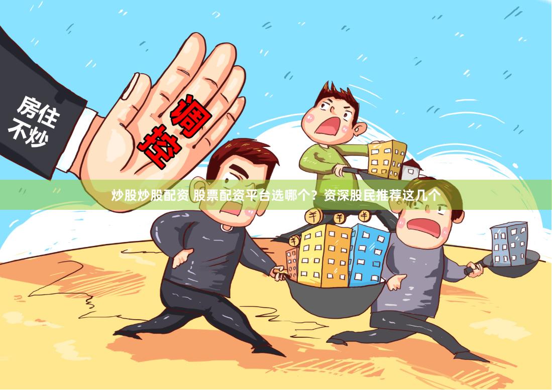 炒股炒股配资 股票配资平台选哪个？资深股民推荐这几个