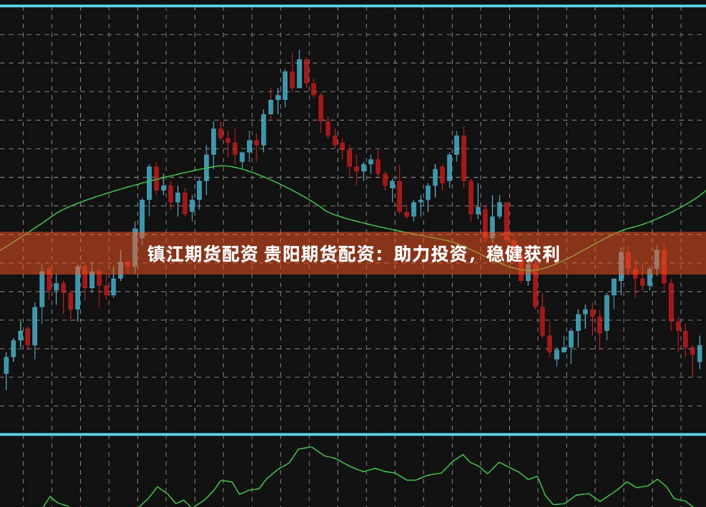 镇江期货配资 贵阳期货配资：助力投资，稳健获利