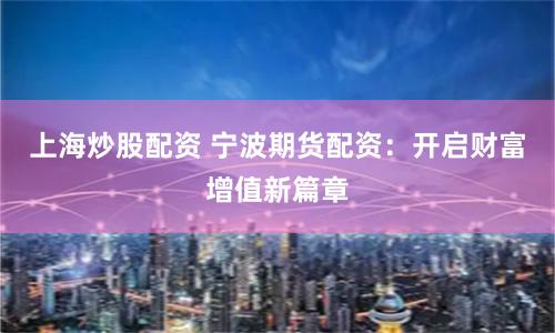 上海炒股配资 宁波期货配资：开启财富增值新篇章