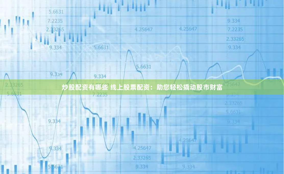 炒股配资有哪些 线上股票配资:助您轻松撬动股市财富