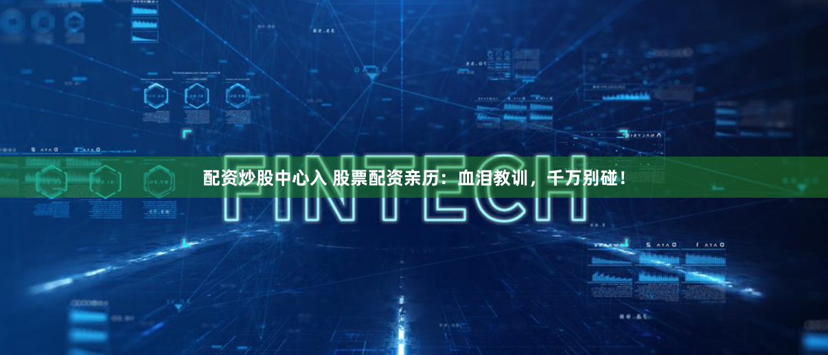 配资炒股中心入 股票配资亲历：血泪教训，千万别碰！