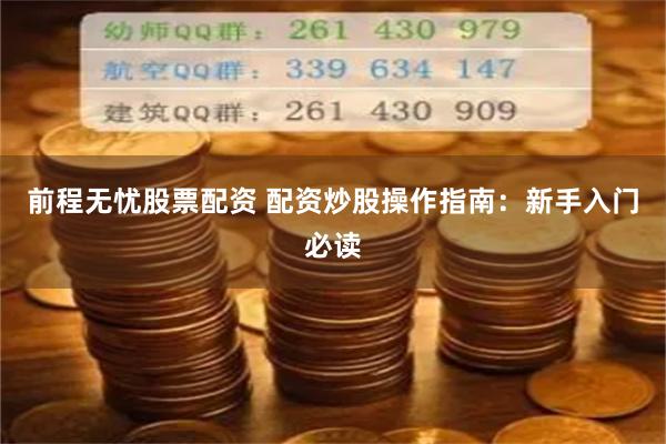 前程无忧股票配资 配资炒股操作指南：新手入门必读