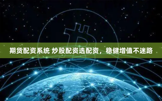 期货配资系统 炒股配资选配资，稳健增值不迷路