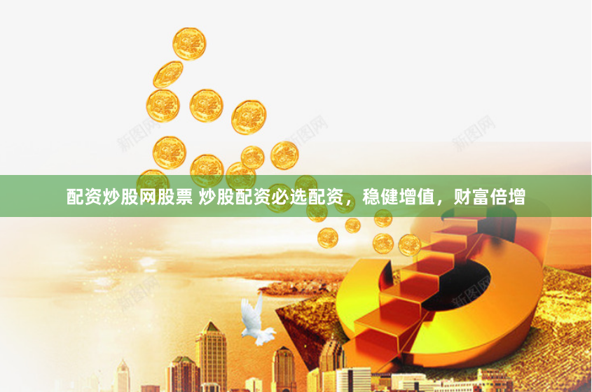 配资炒股网股票 炒股配资必选配资，稳健增值，财富倍增