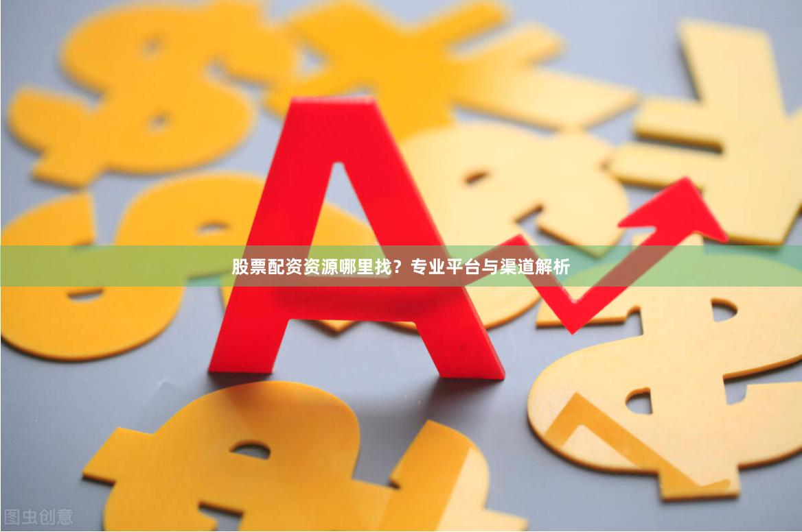 股票配资资源哪里找？专业平台与渠道解析