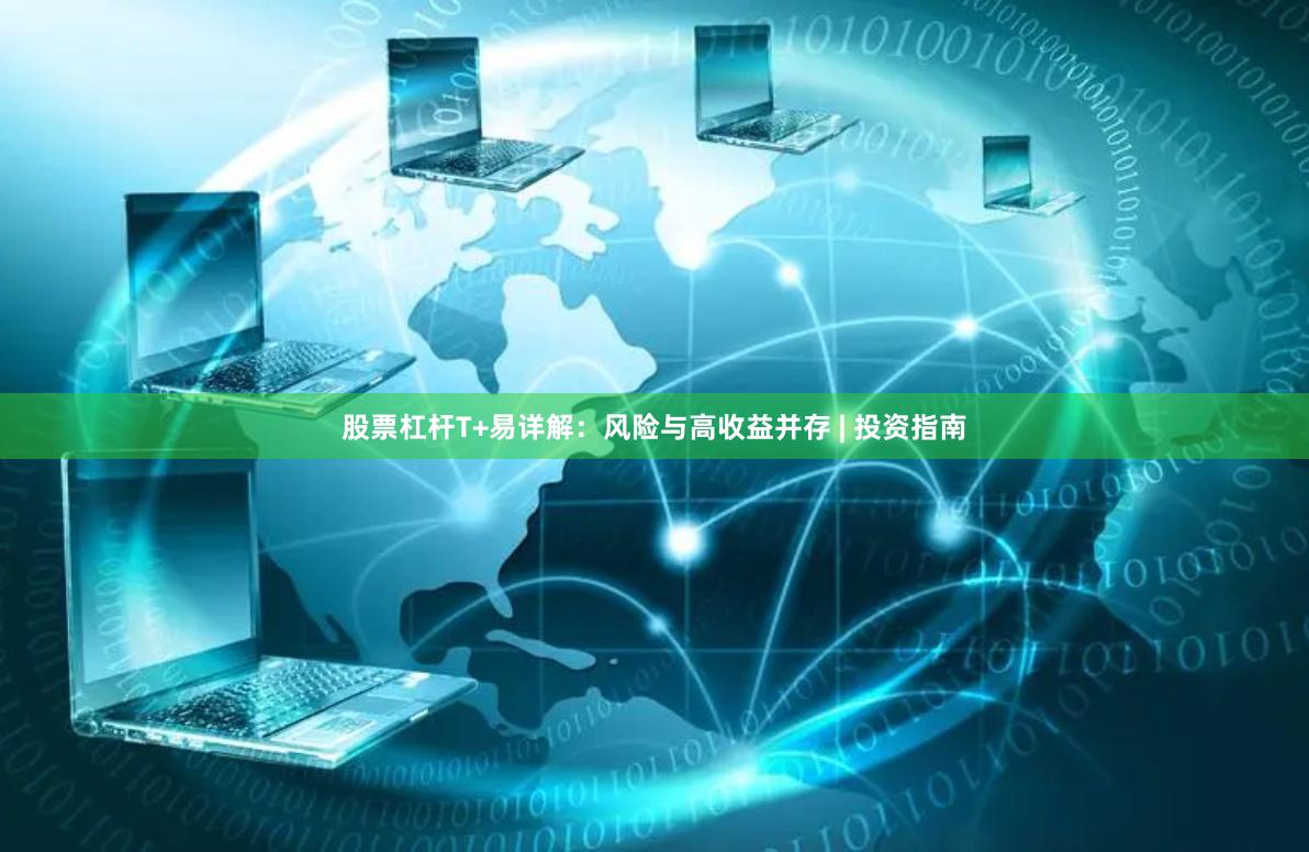 股票杠杆T+易详解：风险与高收益并存 | 投资指南