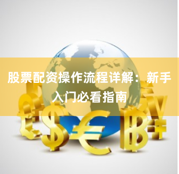 股票配资操作流程详解：新手入门必看指南