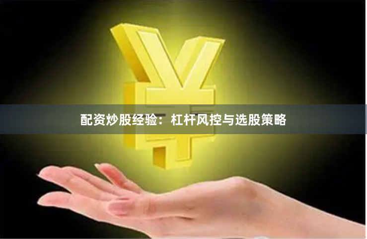 配资炒股经验：杠杆风控与选股策略