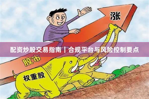 配资炒股交易指南｜合规平台与风险控制要点
