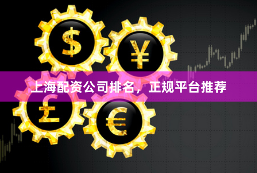 上海配资公司排名，正规平台推荐