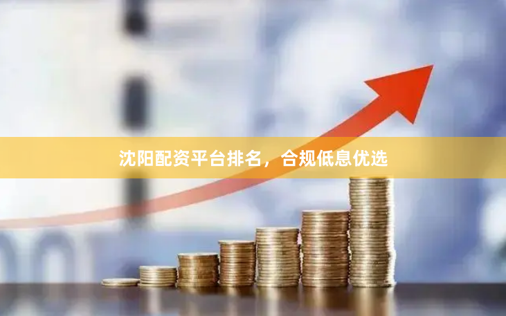 沈阳配资平台排名，合规低息优选