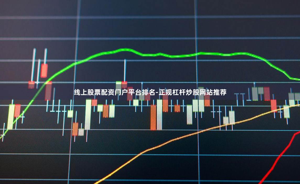 线上股票配资门户平台排名-正规杠杆炒股网站推荐