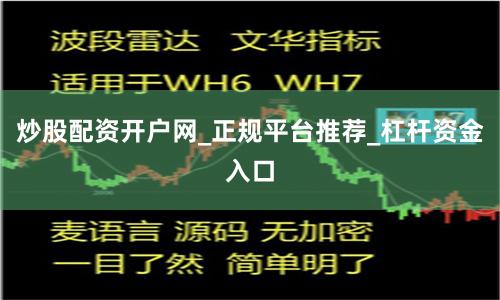 炒股配资开户网_正规平台推荐_杠杆资金入口