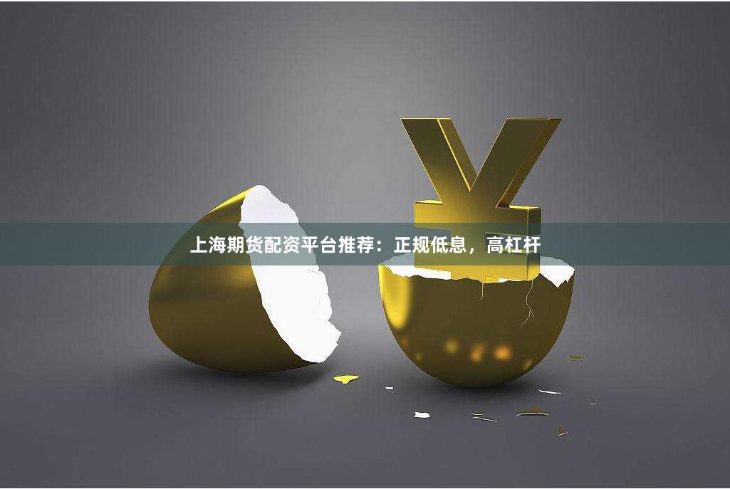 上海期货配资平台推荐:正规低息,高杠杆