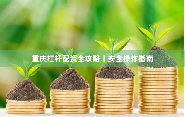 重庆杠杆配资全攻略｜安全操作指南