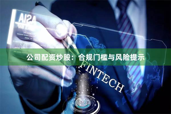 公司配资炒股：合规门槛与风险提示