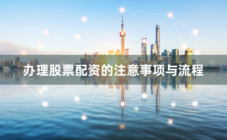 办理股票配资的注意事项与流程