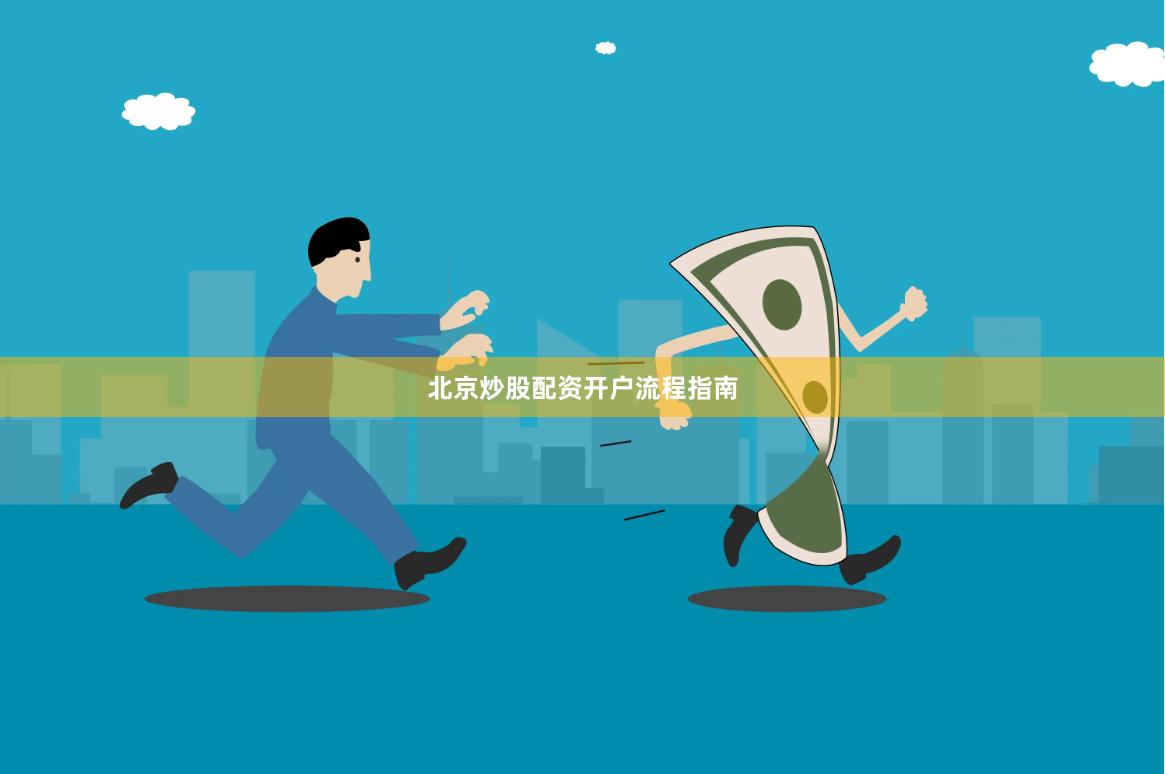北京炒股配资开户流程指南