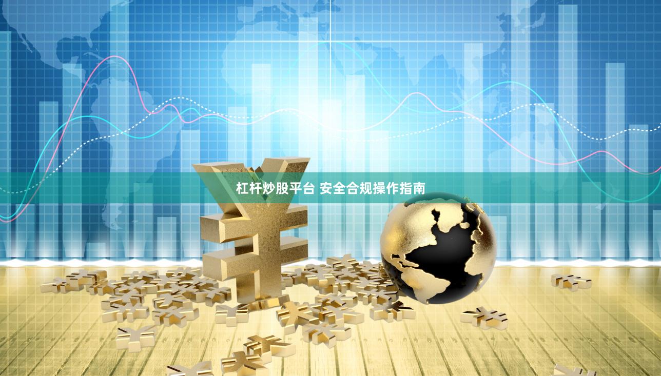 杠杆炒股平台 安全合规操作指南