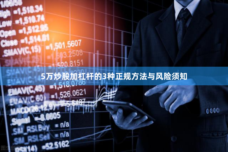 5万炒股加杠杆的3种正规方法与风险须知