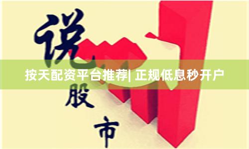 按天配资平台推荐| 正规低息秒开户
