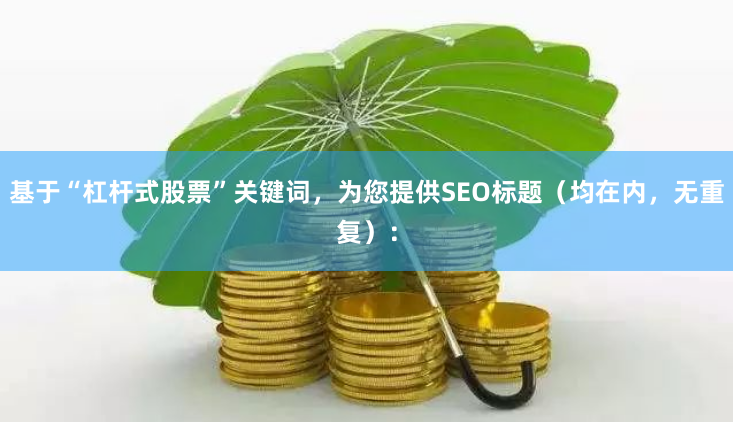 基于“杠杆式股票”关键词，为您提供SEO标题（均在内，无重复）：