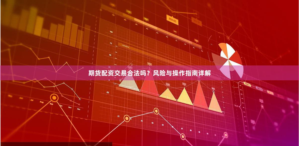 期货配资交易合法吗？风险与操作指南详解