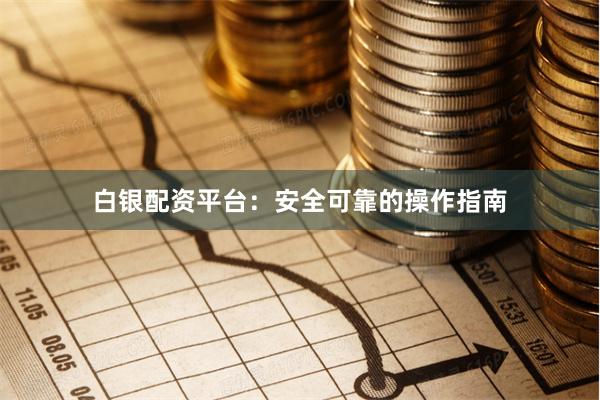 白银配资平台：安全可靠的操作指南