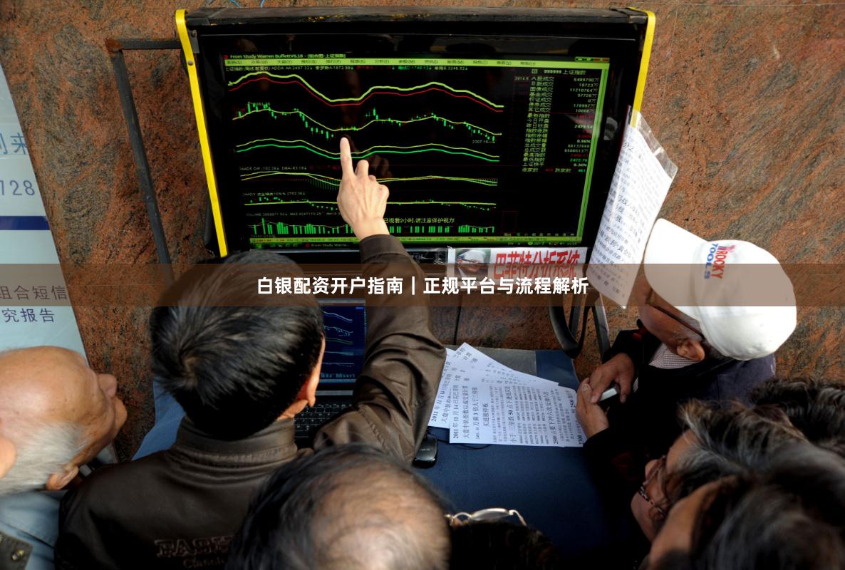 白银配资开户指南｜正规平台与流程解析