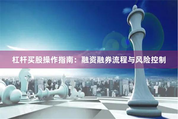 杠杆买股操作指南：融资融券流程与风险控制