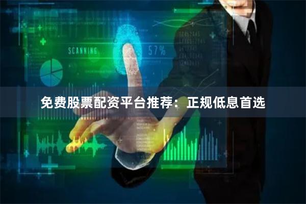 免费股票配资平台推荐：正规低息首选