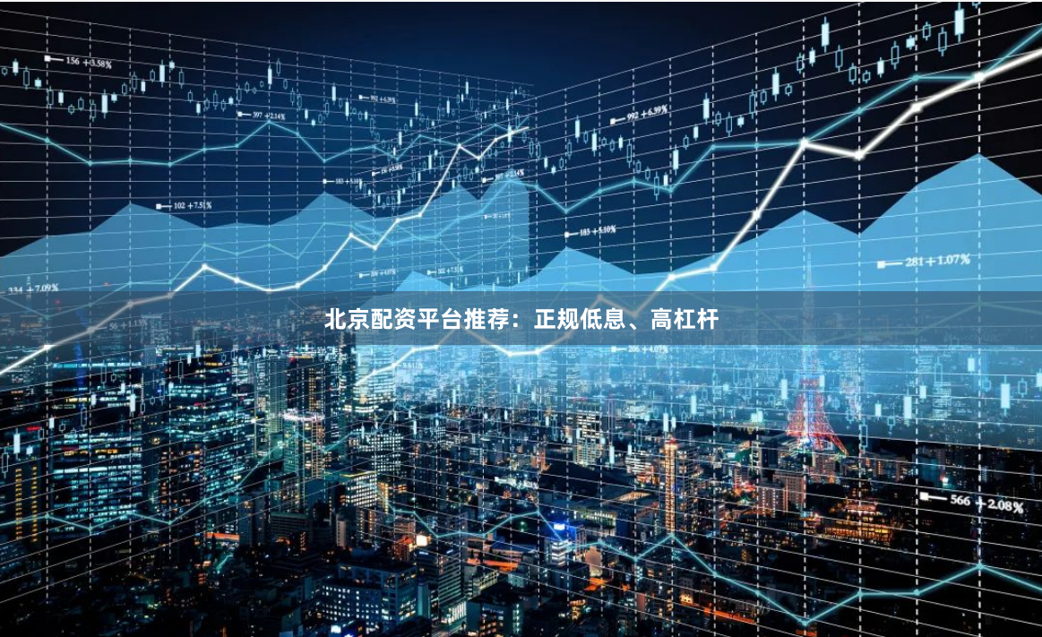 北京配资平台推荐：正规低息、高杠杆